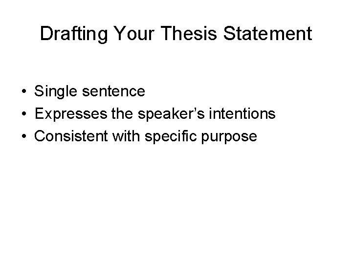 Drafting Your Thesis Statement • Single sentence • Expresses the speaker’s intentions • Consistent