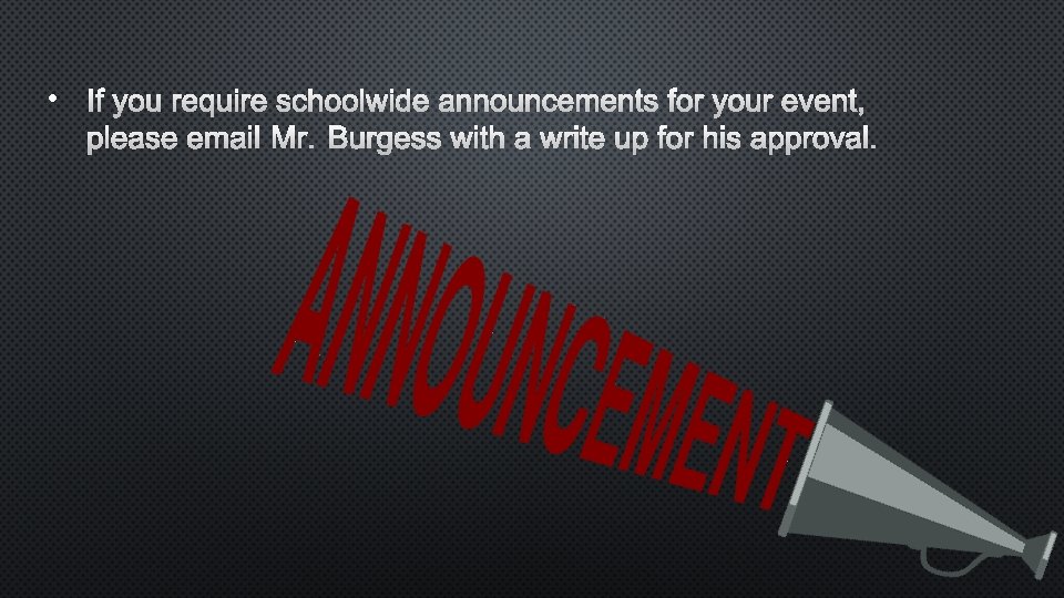  • IF YOU REQUIRE SCHOOLWIDE ANNOUNCEMENTS FOR YOUR EVENT, PLEASE EMAIL MR. BURGESS