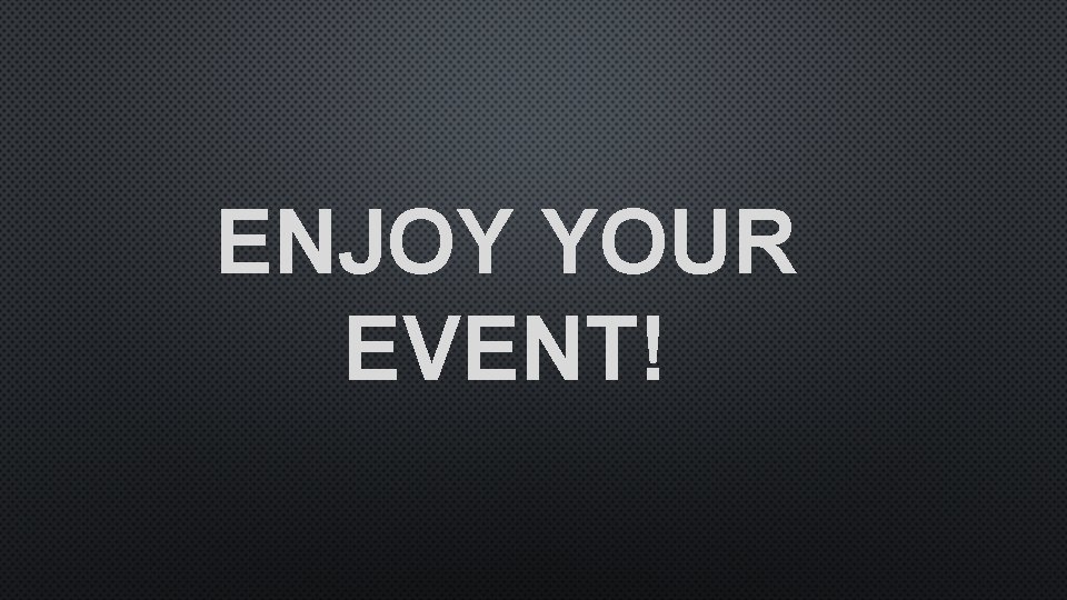 ENJOY YOUR EVENT! 