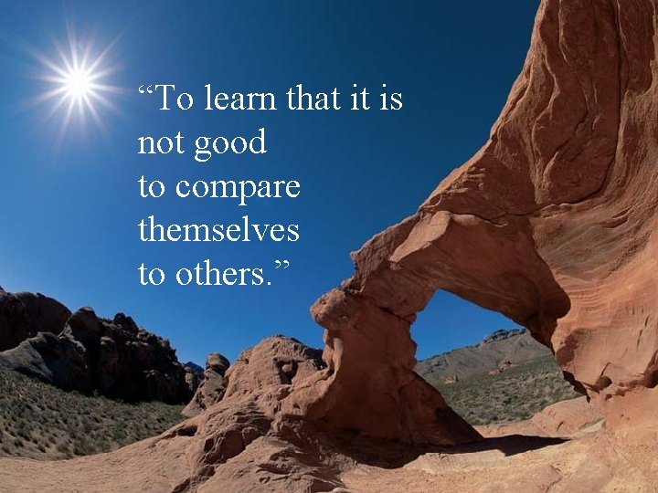 “To learn that it is not good to compare themselves to others. ” 