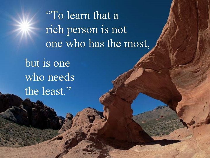 “To learn that a rich person is not one who has the most, but