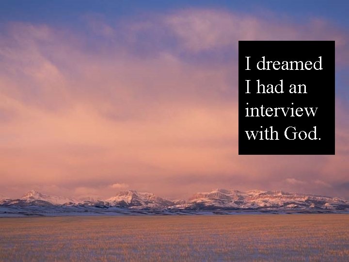 I dreamed I had an interview with God. 