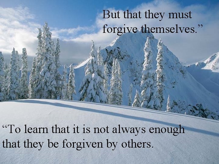But that they must forgive themselves. ” “To learn that it is not always