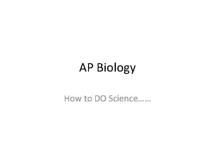 AP Biology How to DO Science…… 