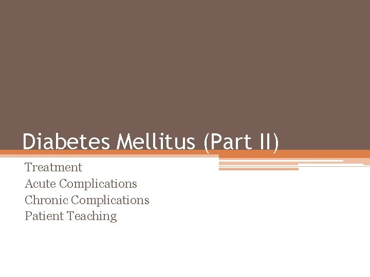 Diabetes Mellitus (Part II) Treatment Acute Complications Chronic Complications Patient Teaching 