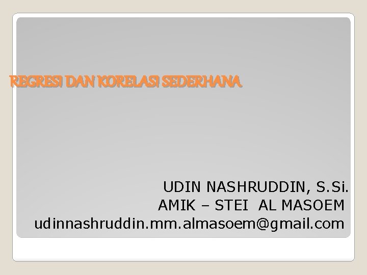 REGRESI DAN KORELASI SEDERHANA UDIN NASHRUDDIN, S. Si. AMIK – STEI AL MASOEM udinnashruddin.