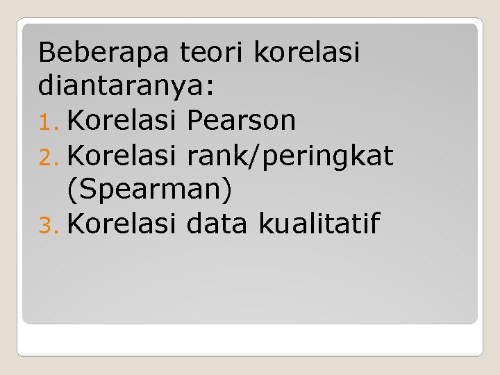 Beberapa teori korelasi diantaranya: 1. Korelasi Pearson 2. Korelasi rank/peringkat (Spearman) 3. Korelasi data