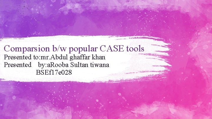 Comparsion b/w popular CASE tools Presented to: mr. Abdul ghaffar khan Presented by: a.