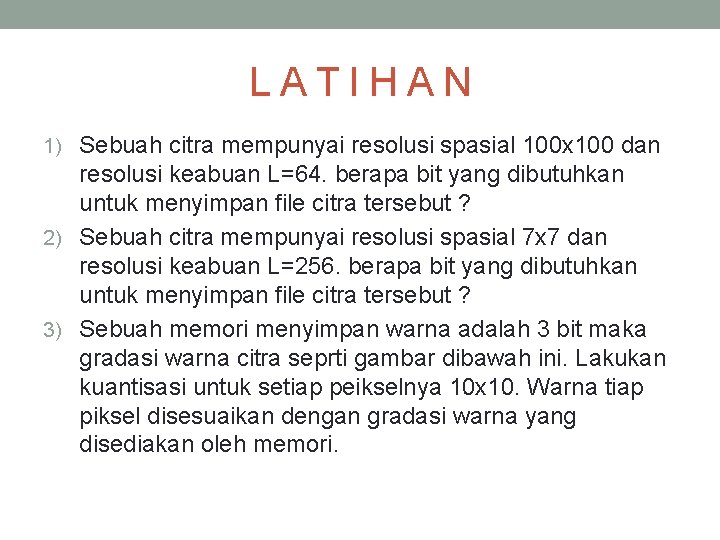 LATIHAN 1) Sebuah citra mempunyai resolusi spasial 100 x 100 dan resolusi keabuan L=64.