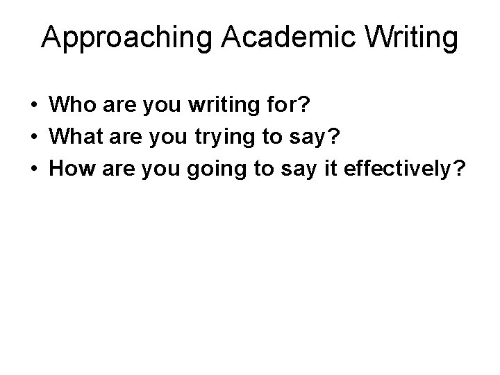 Approaching Academic Writing • Who are you writing for? • What are you trying