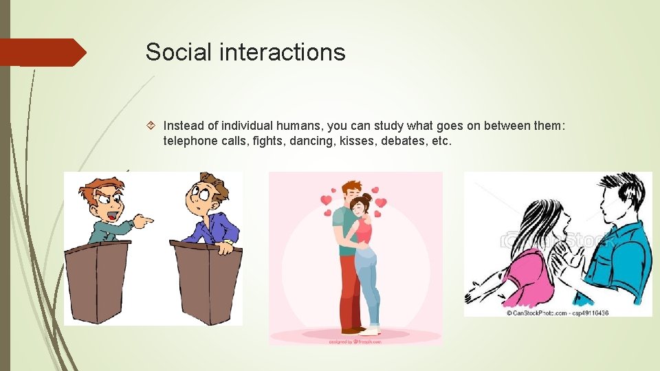 Social interactions Instead of individual humans, you can study what goes on between them: