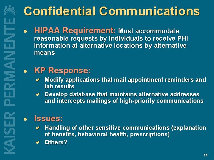 Confidential Communications l HIPAA Requirement: Must accommodate reasonable requests by individuals to receive PHI Confidential Communications l HIPAA Requirement: Must accommodate reasonable requests by individuals to receive PHI