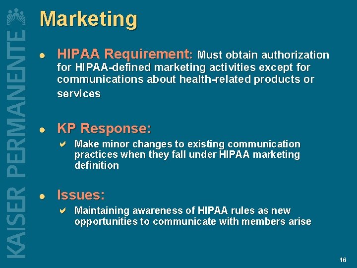 Marketing l HIPAA Requirement: Must obtain authorization for HIPAA-defined marketing activities except for communications Marketing l HIPAA Requirement: Must obtain authorization for HIPAA-defined marketing activities except for communications