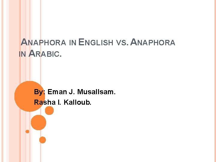 ANAPHORA IN ENGLISH VS. ANAPHORA IN ARABIC. By: Eman J. Musallsam. Rasha I. Kalloub.