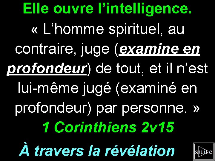 Elle ouvre l’intelligence. « L’homme spirituel, au contraire, juge (examine en profondeur) de tout,