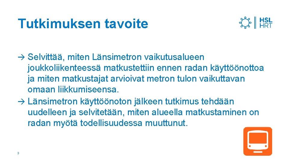 Tutkimuksen tavoite Selvittää, miten Länsimetron vaikutusalueen joukkoliikenteessä matkustettiin ennen radan käyttöönottoa ja miten matkustajat