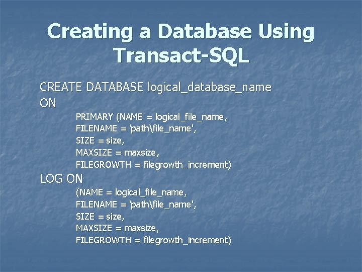 Creating a Database Using Transact-SQL CREATE DATABASE logical_database_name ON PRIMARY (NAME = logical_file_name, FILENAME