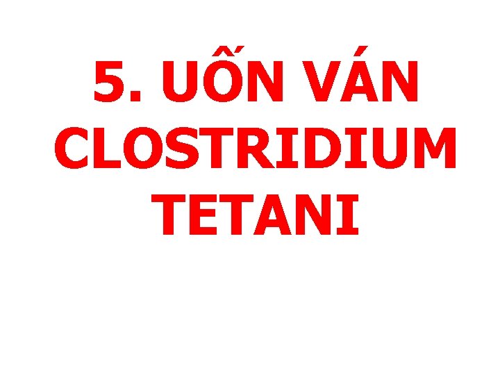 5. UỐN VÁN CLOSTRIDIUM TETANI 