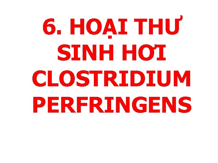 6. HOẠI THƯ SINH HƠI CLOSTRIDIUM PERFRINGENS 