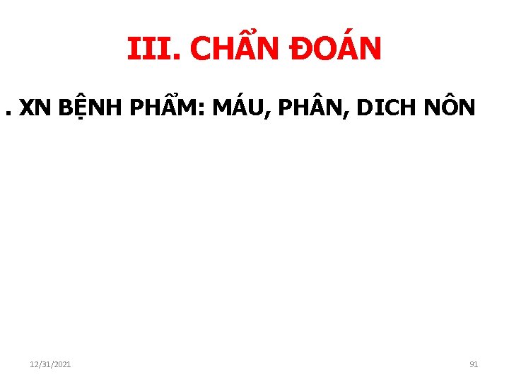 III. CHẨN ĐOÁN. XN BỆNH PHẨM: MÁU, PH N, DICH NÔN 12/31/2021 91 