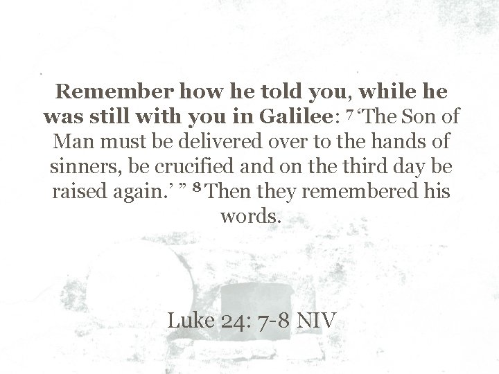 Remember how he told you, while he was still with you in Galilee: 7