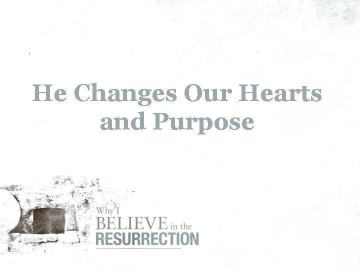 He Changes Our Hearts and Purpose 