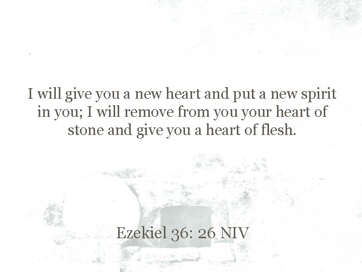 I will give you a new heart and put a new spirit in you;
