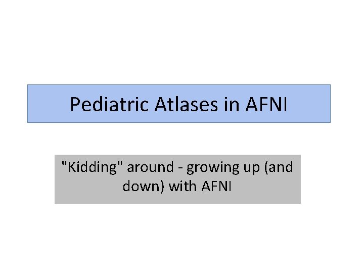 Pediatric Atlases in AFNI "Kidding" around - growing up (and down) with AFNI 