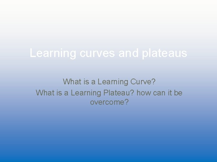 Learning curves and plateaus What is a Learning Curve? What is a Learning Plateau?