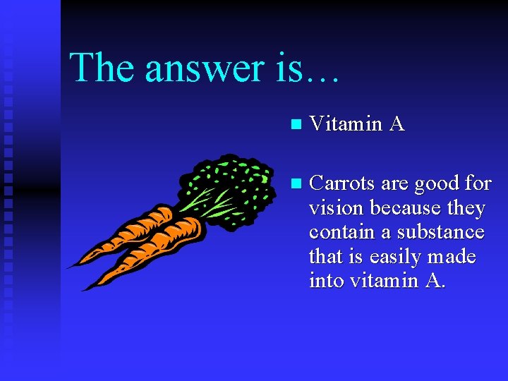 The answer is… n Vitamin A n Carrots are good for vision because they