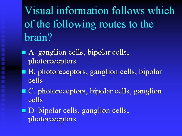 Visual information follows which of the following routes to the brain? A. ganglion cells,