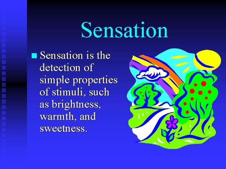 Sensation n Sensation is the detection of simple properties of stimuli, such as brightness,