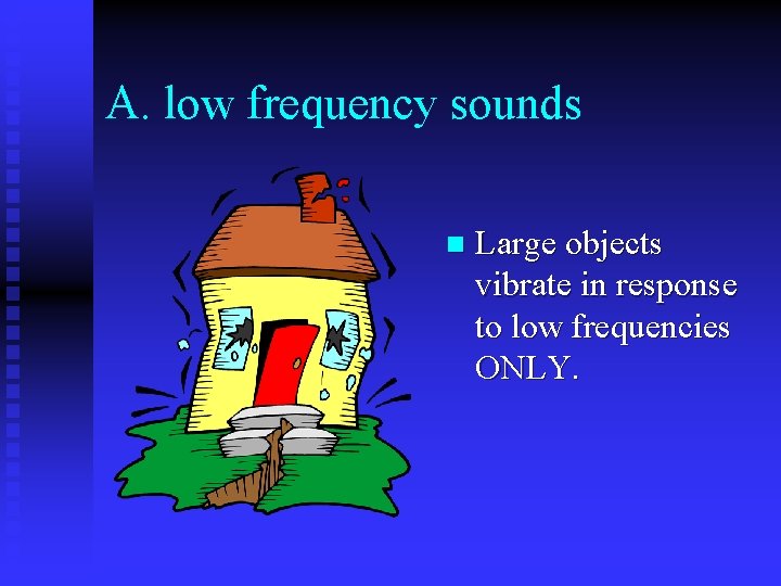 A. low frequency sounds n Large objects vibrate in response to low frequencies ONLY.
