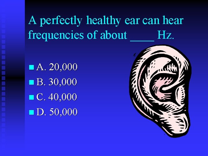 A perfectly healthy ear can hear frequencies of about ____ Hz. n A. 20,