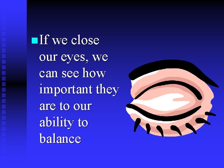 n If we close our eyes, we can see how important they are to
