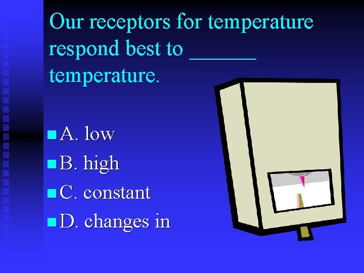 Our receptors for temperature respond best to ______ temperature. n A. low n B.