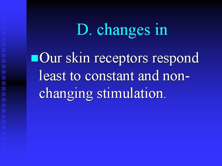 D. changes in n. Our skin receptors respond least to constant and nonchanging stimulation.