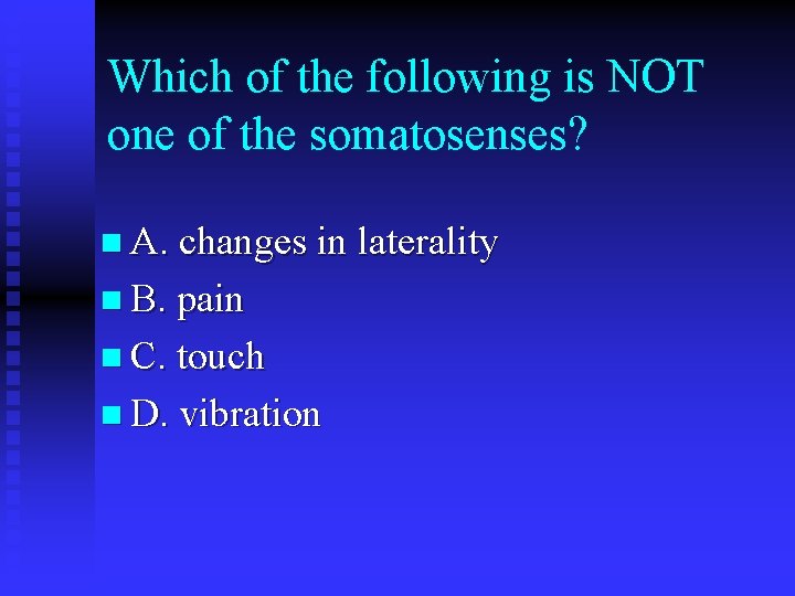 Which of the following is NOT one of the somatosenses? n A. changes in