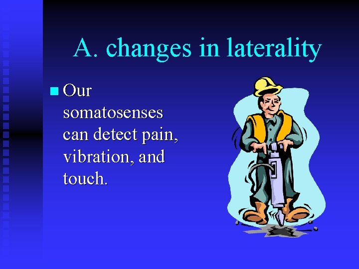 A. changes in laterality n Our somatosenses can detect pain, vibration, and touch. 