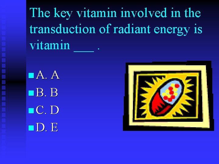 The key vitamin involved in the transduction of radiant energy is vitamin ___. n