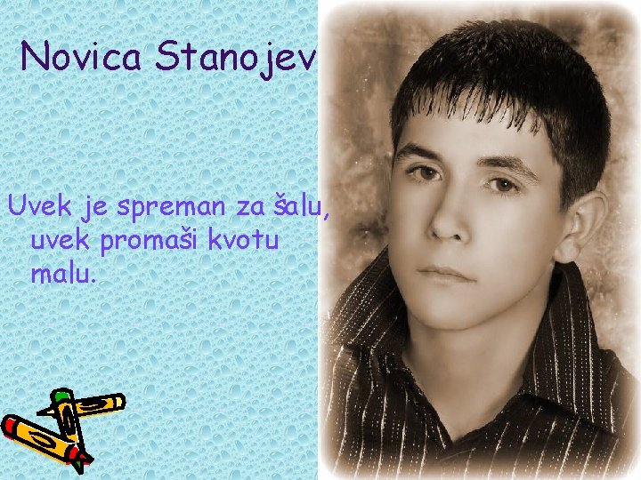 Novica Stanojev Uvek je spreman za šalu, uvek promaši kvotu malu. 