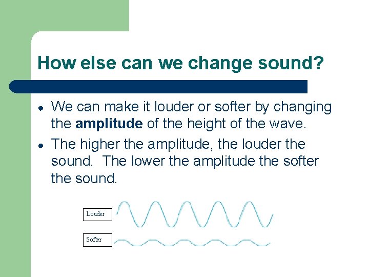 How else can we change sound? ● ● We can make it louder or