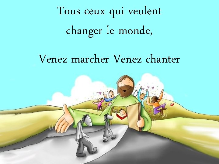 Tous ceux qui veulent changer le monde, Venez marcher Venez chanter 