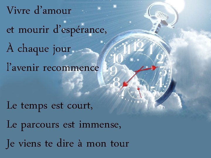 Vivre d’amour et mourir d’espérance, À chaque jour l’avenir recommence Le temps est court,