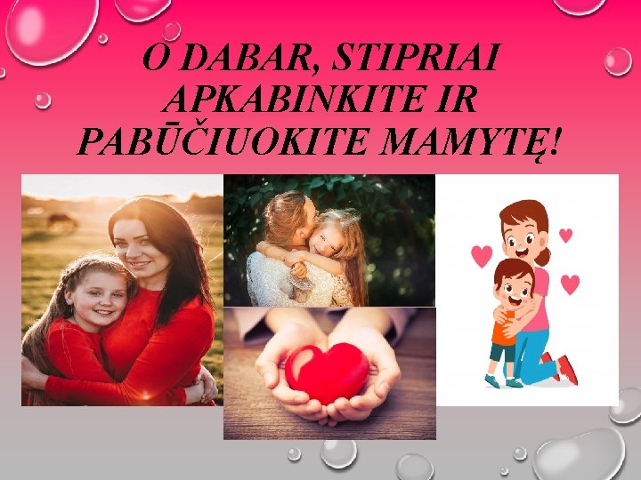 O DABAR, STIPRIAI APKABINKITE IR PABŪČIUOKITE MAMYTĘ! 