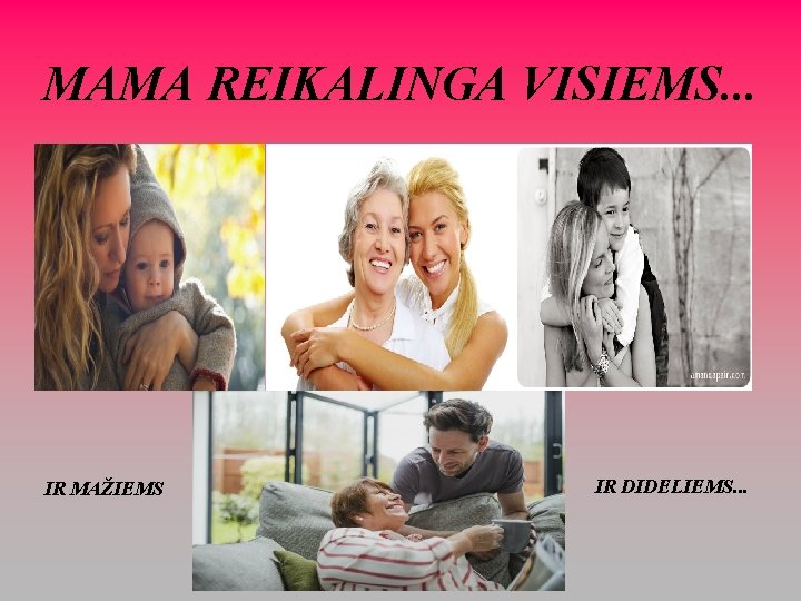 MAMA REIKALINGA VISIEMS. . . IR MAŽIEMS IR DIDELIEMS. . . 
