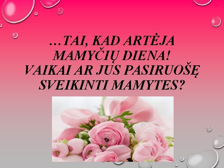 …TAI, KAD ARTĖJA MAMYČIŲ DIENA! VAIKAI AR JUS PASIRUOŠĘ SVEIKINTI MAMYTES? 