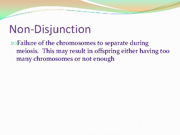 Non-Disjunction Failure of the chromosomes to separate during meiosis. This may result in offspring