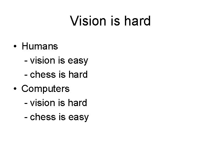 Vision is hard • Humans - vision is easy - chess is hard •