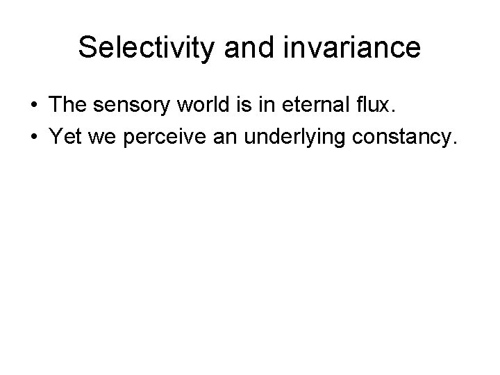 Selectivity and invariance • The sensory world is in eternal flux. • Yet we